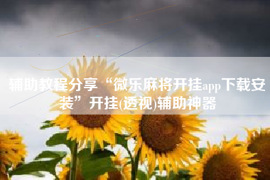 辅助教程分享“微乐麻将开挂app下载安装”开挂(透视)辅助神器