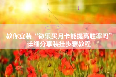 教你安装“微乐买月卡能提高胜率吗	”详细分享装挂步骤教程