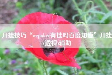 开挂技巧“wepoker有挂吗百度知道”开挂(透视)辅助