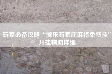 玩家必备攻略“微乐石家庄麻将免费挂	”开挂辅助详细