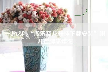 一键必胜“微乐窝龙开挂下载安装	”附开挂脚本详细