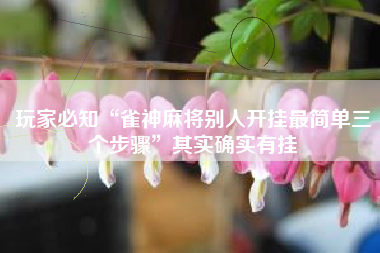 玩家必知“雀神麻将别人开挂最简单三个步骤”其实确实有挂