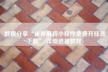 教程分享“雀神麻将小程序免费开挂器下载	”(详细透视教程)