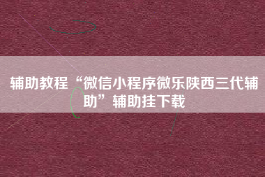 辅助教程“微信小程序微乐陕西三代辅助”辅助挂下载