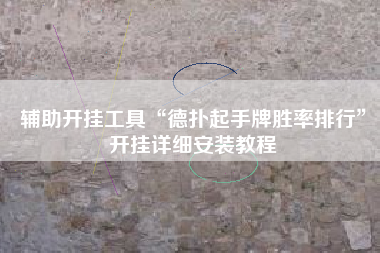 辅助开挂工具“德扑起手牌胜率排行	”开挂详细安装教程