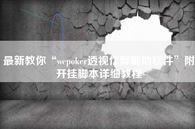最新教你“wepoker透视作弊辅助软件”附开挂脚本详细教程