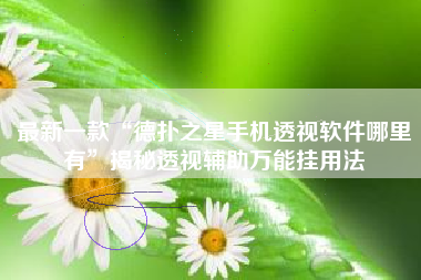 最新一款“德扑之星手机透视软件哪里有”揭秘透视辅助万能挂用法