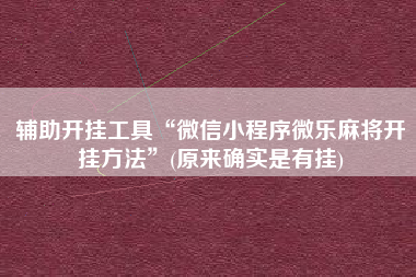 辅助开挂工具“微信小程序微乐麻将开挂方法”(原来确实是有挂)