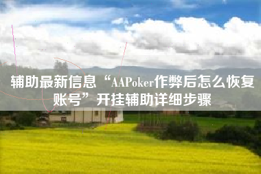辅助最新信息“AAPoker作弊后怎么恢复账号”开挂辅助详细步骤