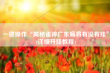 一键操作“揭秘雀神广东麻将有没有挂	”(详细开挂教程)