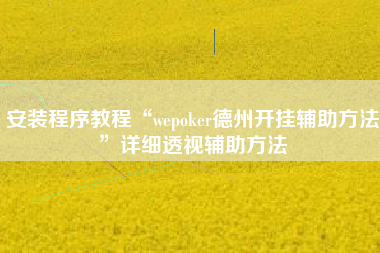 安装程序教程“wepoker德州开挂辅助方法”详细透视辅助方法
