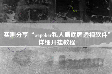 实测分享“wepoker私人局底牌透视软件”详细开挂教程