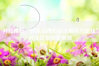 开挂技巧“微乐山西扣点点麻将万能挂”开挂详细安装教程