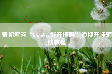 帮你解答“hhpoker能开挂吗”透视开挂辅助教程