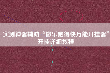 实测神器辅助“微乐跑得快万能开挂器	”开挂详细教程