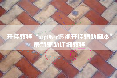 开挂教程“aapOKer透视开挂辅助脚本	”最新辅助详细教程