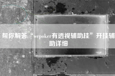 帮你解答“wepoker有透视辅助挂	”开挂辅助详细