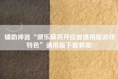 辅助神器“微乐麻将开挂器通用版游戏特色”通用版下载教程!