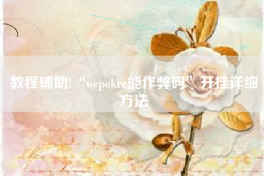 教程辅助!“wepokre能作弊码”开挂详细方法