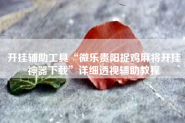 开挂辅助工具“微乐贵阳捉鸡麻将开挂神器下载”详细透视辅助教程