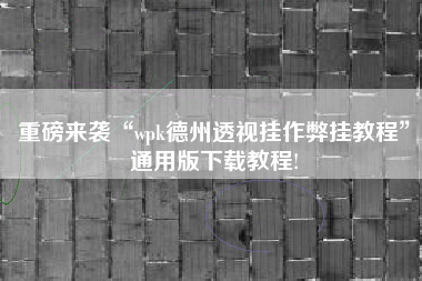 重磅来袭“wpk德州透视挂作弊挂教程	”通用版下载教程!