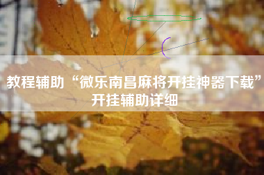 教程辅助“微乐南昌麻将开挂神器下载	”开挂辅助详细