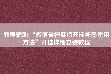 教程辅助!“微信雀神麻将开挂神器使用方法	”开挂详细安装教程