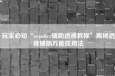 玩家必知“wepoker辅助透视教程”揭秘透视辅助万能挂用法