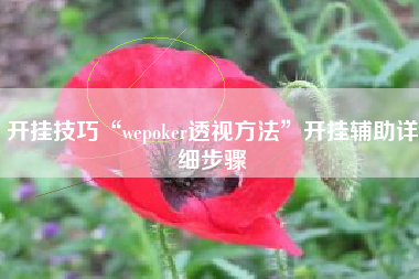 开挂技巧“wepoker透视方法	”开挂辅助详细步骤