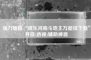 强力推荐“微乐河南斗地主万能挂下载	”开挂(透视)辅助神器