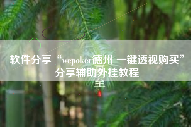 软件分享“wepoker德州 一键透视购买	”分享辅助外挂教程