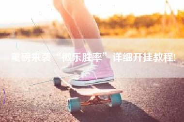 重磅来袭“微乐胜率”详细开挂教程!