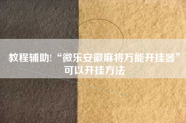 教程辅助!“微乐安徽麻将万能开挂器”可以开挂方法