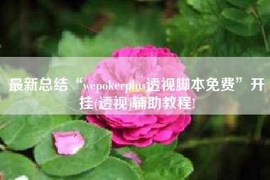 最新总结“wepokerplus透视脚本免费”开挂(透视)辅助教程!