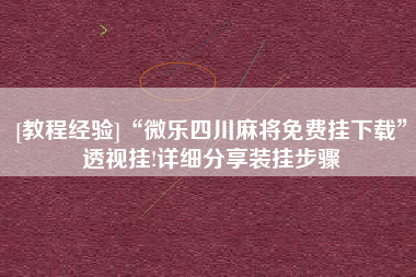 [教程经验]“微乐四川麻将免费挂下载”透视挂!详细分享装挂步骤