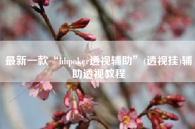 最新一款“hhpoker透视辅助”(透视挂)辅助透视教程