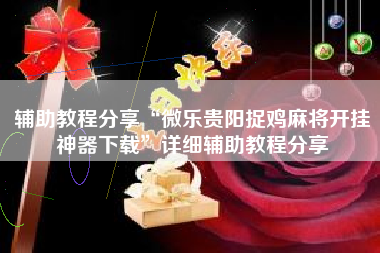 辅助教程分享“微乐贵阳捉鸡麻将开挂神器下载	”详细辅助教程分享