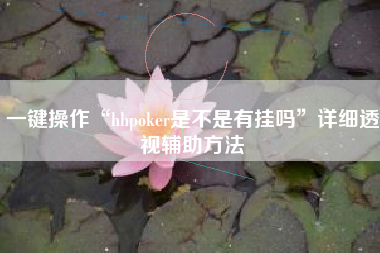 一键操作“hhpoker是不是有挂吗”详细透视辅助方法