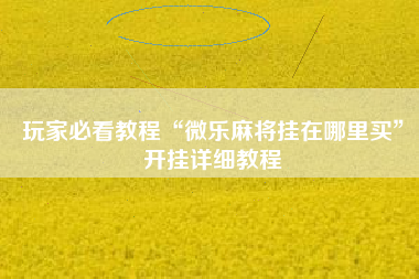 玩家必看教程“微乐麻将挂在哪里买	”开挂详细教程