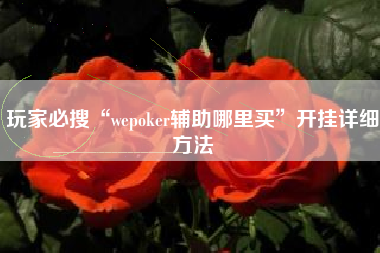 玩家必搜“wepoker辅助哪里买”开挂详细方法