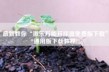 最新教你“微乐万能开挂器免费版下载	”通用版下载教程!