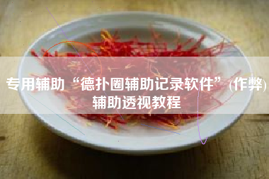 专用辅助“德扑圈辅助记录软件	”(作弊)辅助透视教程
