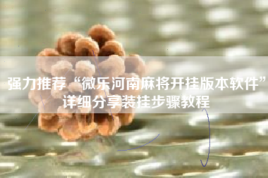 强力推荐“微乐河南麻将开挂版本软件”详细分享装挂步骤教程