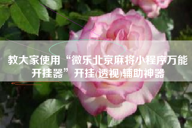 教大家使用“微乐北京麻将小程序万能开挂器”开挂(透视)辅助神器