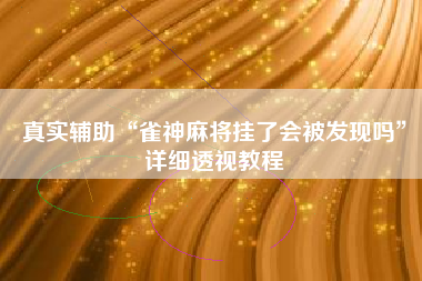 真实辅助“雀神麻将挂了会被发现吗”详细透视教程