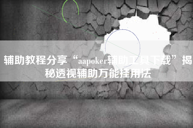 辅助教程分享“aapoker辅助工具下载”揭秘透视辅助万能挂用法