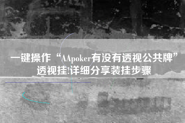 一键操作“AApoker有没有透视公共牌”透视挂!详细分享装挂步骤