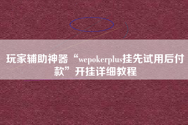 玩家辅助神器“wepokerplus挂先试用后付款”开挂详细教程