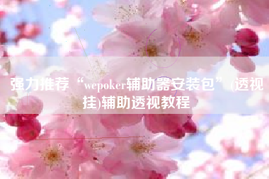强力推荐“wepoker辅助器安装包	”(透视挂)辅助透视教程