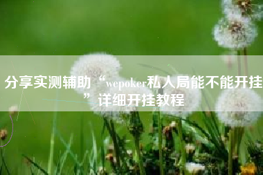 分享实测辅助“wepoker私人局能不能开挂	”详细开挂教程